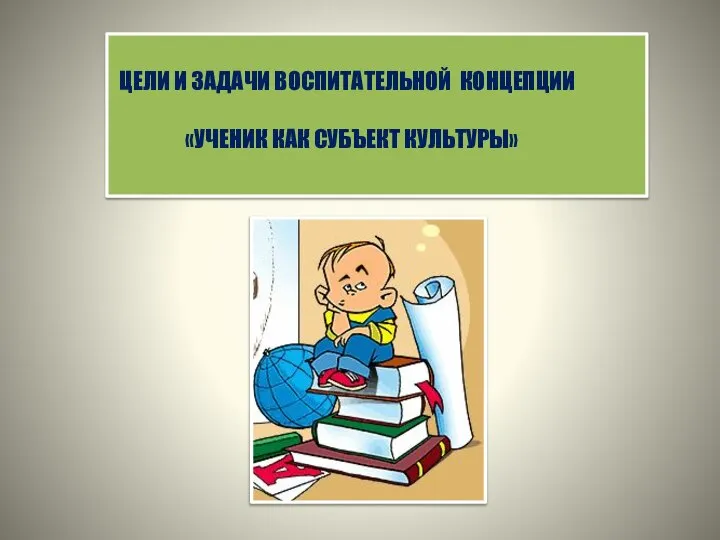 ЦЕЛИ И ЗАДАЧИ ВОСПИТАТЕЛЬНОЙ КОНЦЕПЦИИ «УЧЕНИК КАК СУБЪЕКТ КУЛЬТУРЫ»