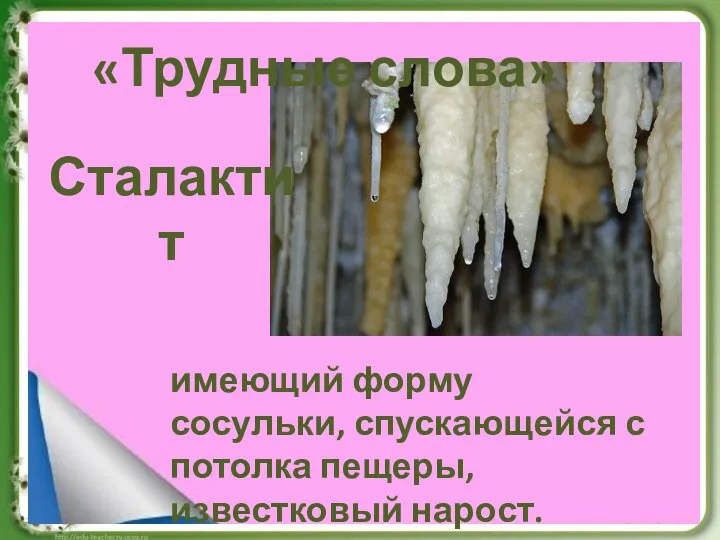 «Трудные слова» имеющий форму сосульки, спускающейся с потолка пещеры, известковый нарост. Сталактит