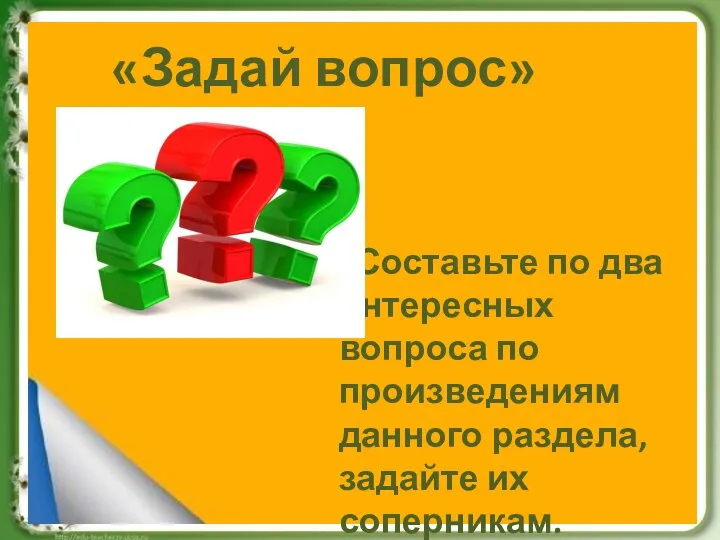 «Задай вопрос» Составьте по два интересных вопроса по произведениям данного раздела, задайте их соперникам.