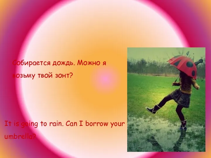 Собирается дождь. Можно я возьму твой зонт? It is going to