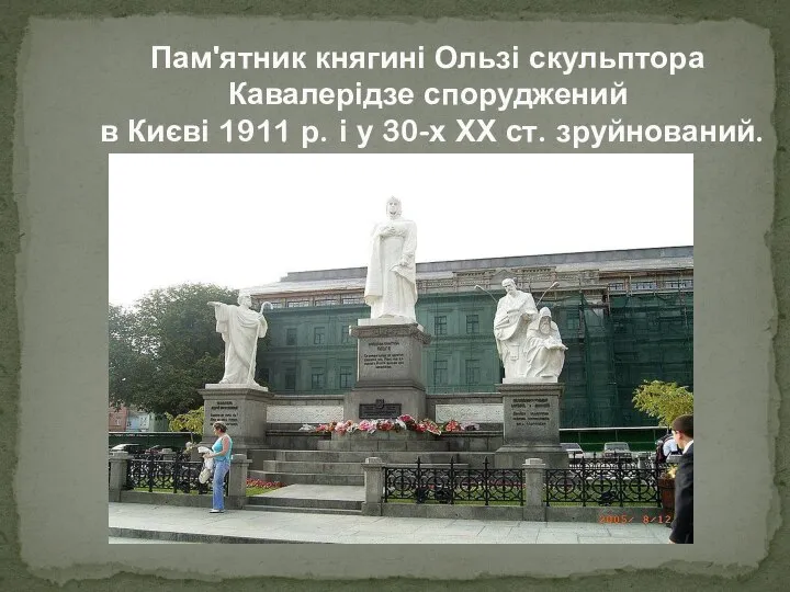 Пам'ятник княгині Ользі скульптора Кавалерідзе споруджений в Києві 1911 р. і у 30-х ХХ ст. зруйнований.