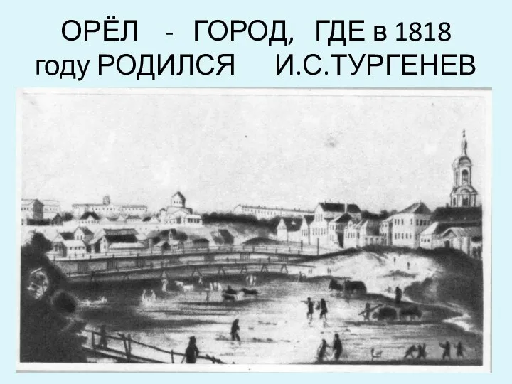 ОРЁЛ - ГОРОД, ГДЕ в 1818 году РОДИЛСЯ И.С.ТУРГЕНЕВ