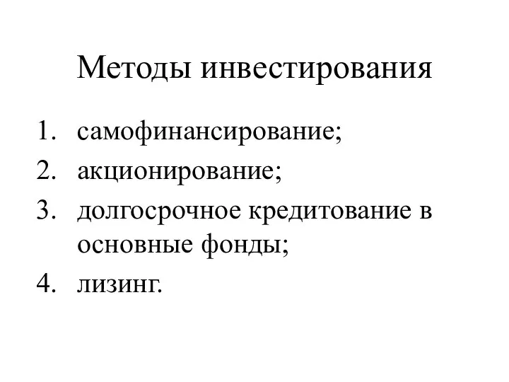 Методы инвестирования самофинансирование; акционирование; долгосрочное кредитование в основные фонды; лизинг.