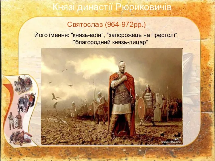 Святослав (964-972рр.) Його імення: “князь-воїн”, “запорожець на престолі”, “благородний князь-лицар” Князі династії Рюриковичів