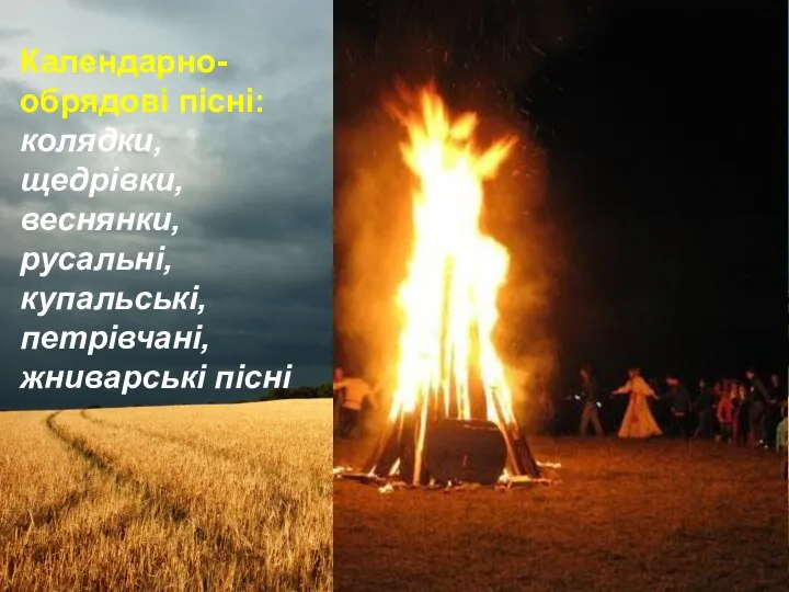 Календарно-обрядові пісні: колядки, щедрівки, веснянки, русальні, купальські, петрівчані, жниварські пісні