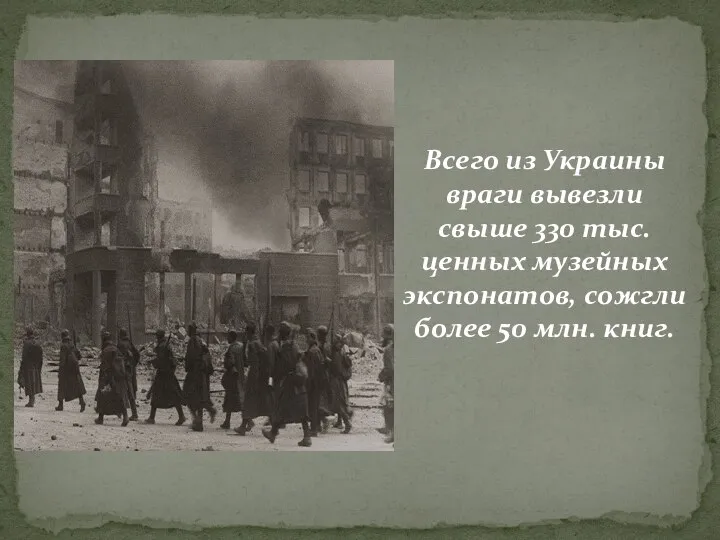 Всего из Украины враги вывезли свыше 330 тыс. ценных музейных экспонатов, сожгли более 50 млн. книг.