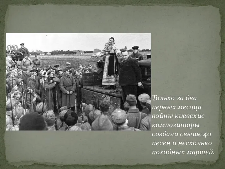 Только за два первых месяца войны киевские композиторы создали свыше 40 песен и несколько походных маршей.