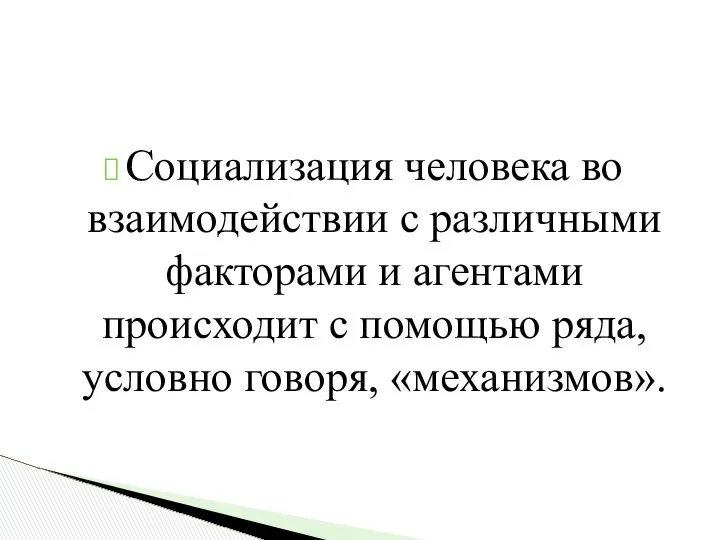 Социализация человека во взаимодействии с различными факторами и агентами происходит с помощью ряда, условно говоря, «механизмов».