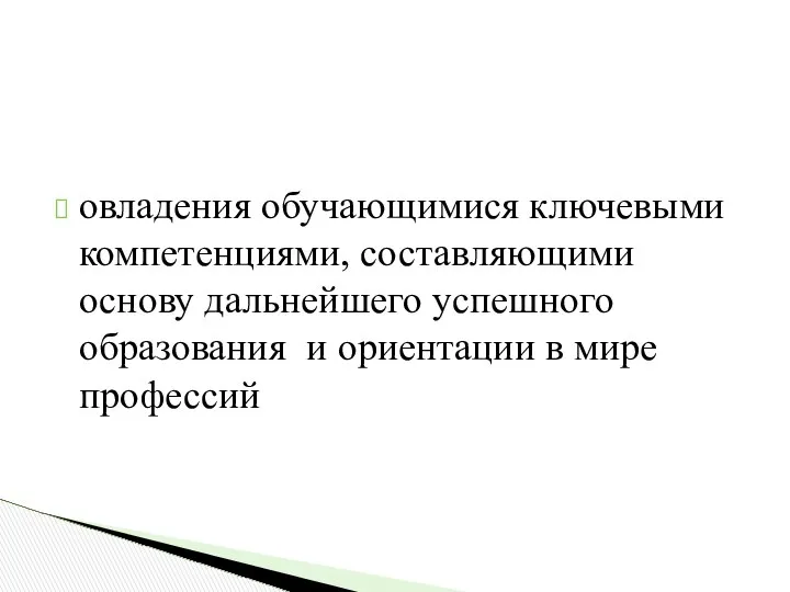 овладения обучающимися ключевыми компетенциями, составляющими основу дальнейшего успешного образования и ориентации в мире профессий