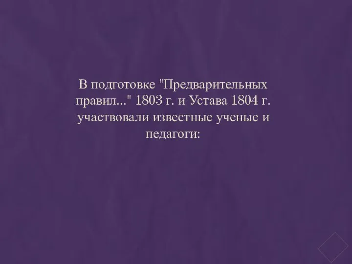 В подготовке "Предварительных правил..." 1803 г. и Устава 1804 г. участвовали известные ученые и педагоги: