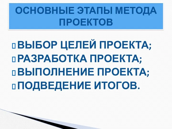 ВЫБОР ЦЕЛЕЙ ПРОЕКТА; РАЗРАБОТКА ПРОЕКТА; ВЫПОЛНЕНИЕ ПРОЕКТА; ПОДВЕДЕНИЕ ИТОГОВ. ОСНОВНЫЕ ЭТАПЫ МЕТОДА ПРОЕКТОВ