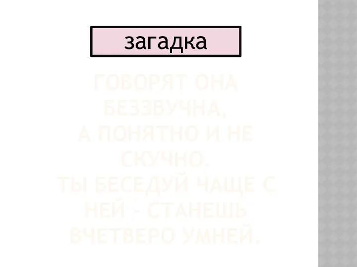 говорят она беззвучна, а понятно и не скучно. Ты беседуй чаще