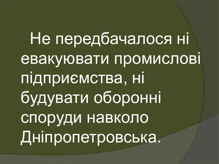 Не передбачалося ні евакуювати промислові підприємства, ні будувати оборонні споруди навколо Дніпропетровська.