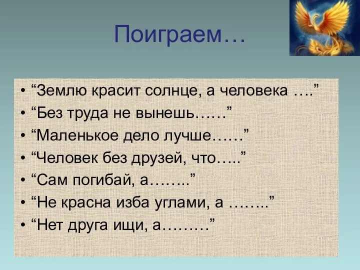 Поиграем… “Землю красит солнце, а человека ….” “Без труда не вынешь……”