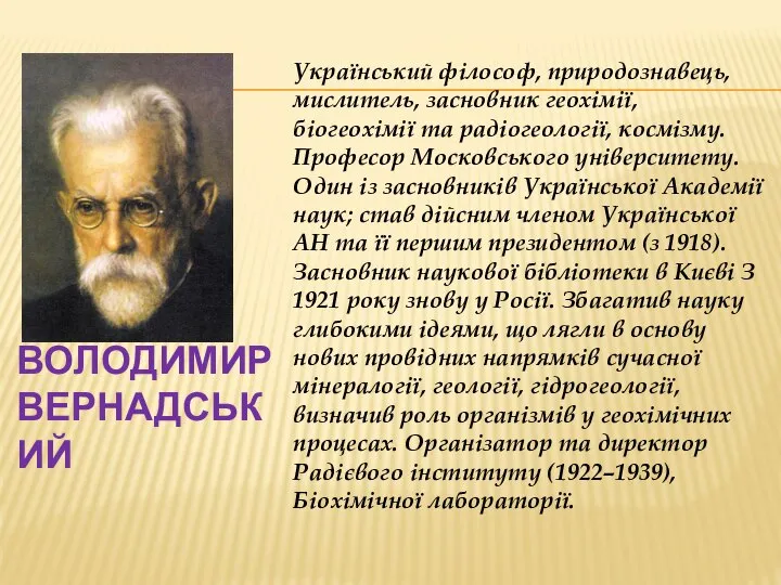 Володимир Вернадський Український філософ, природознавець, мислитель, засновник геохімії, біогеохімії та радіогеології,