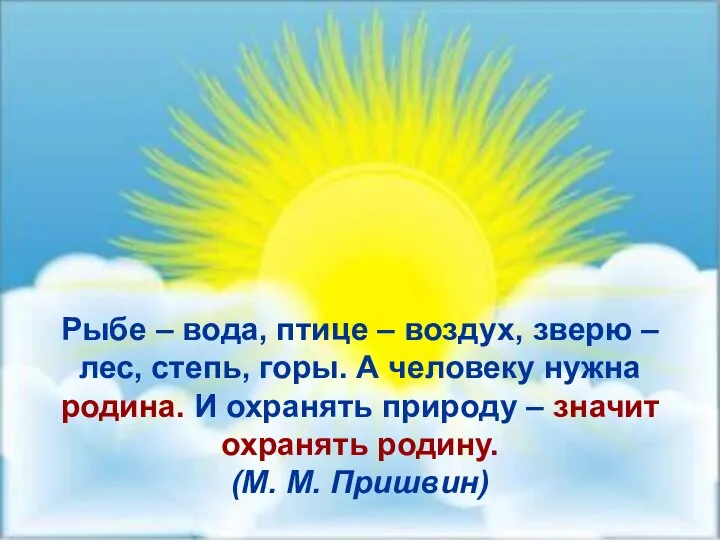 Рыбе – вода, птице – воздух, зверю – лес, степь, горы.