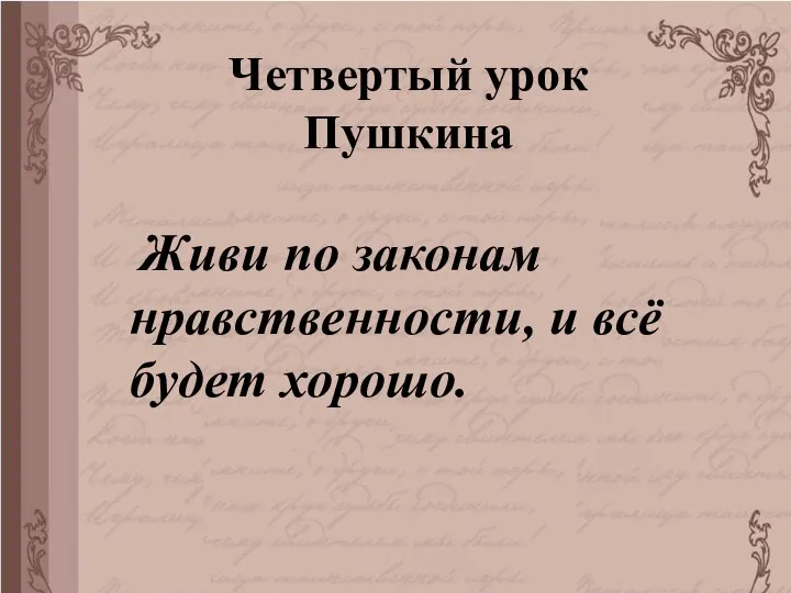 Четвертый урок Пушкина Живи по законам нравственности, и всё будет хорошо.