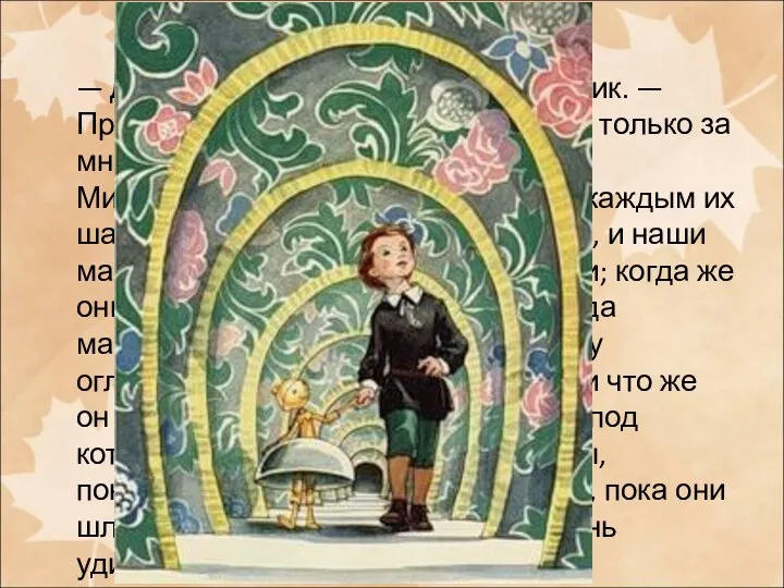 — Динь-динь-динь! — отвечал мальчик. — Пройдем, не беспокойтесь, ступайте только