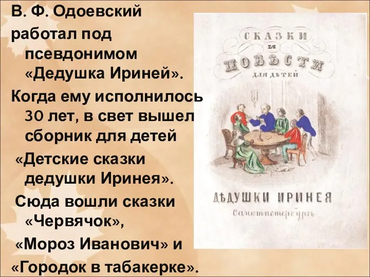 В. Ф. Одоевский работал под псевдонимом «Дедушка Ириней». Когда ему исполнилось