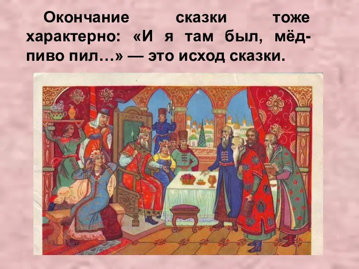 Окончание сказки тоже характерно: «И я там был, мёд-пиво пил…» — это исход сказки.