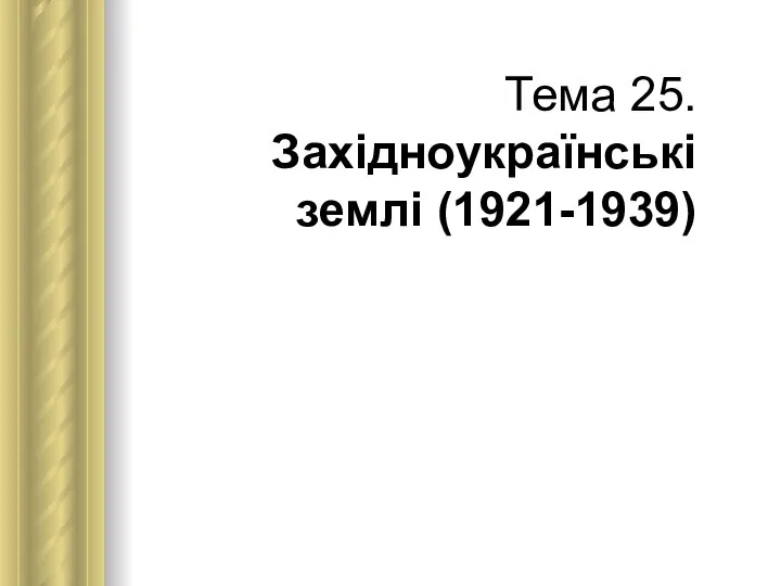 Тема 25. Західноукраїнські землі (1921-1939)