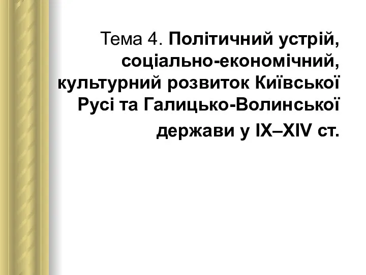 Тема 4. Політичний устрій, соціально-економічний, культурний розвиток Київської Русі та Галицько-Волинської держави у ІХ–ХІV ст.