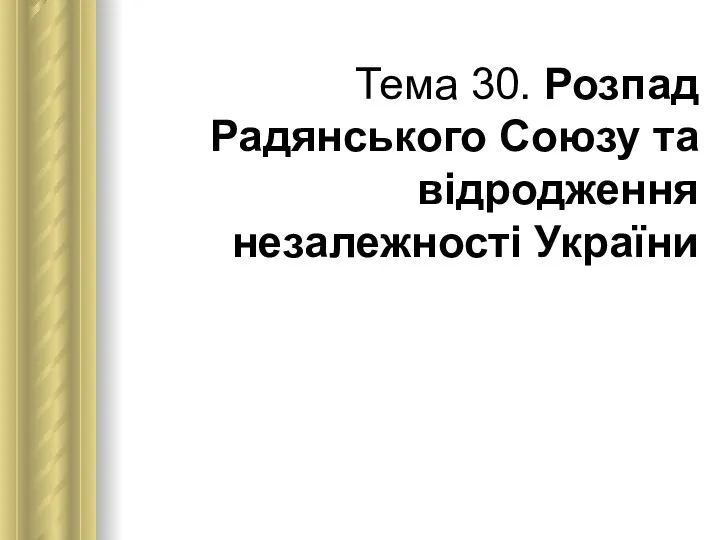 Тема 30. Розпад Радянського Союзу та відродження незалежності України