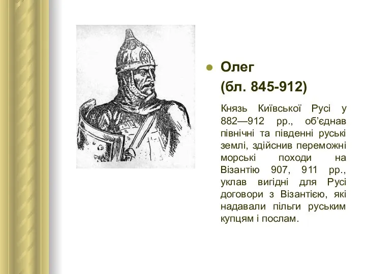 Олег (бл. 845-912) Князь Київської Русі у 882—912 рр., об’єднав північні