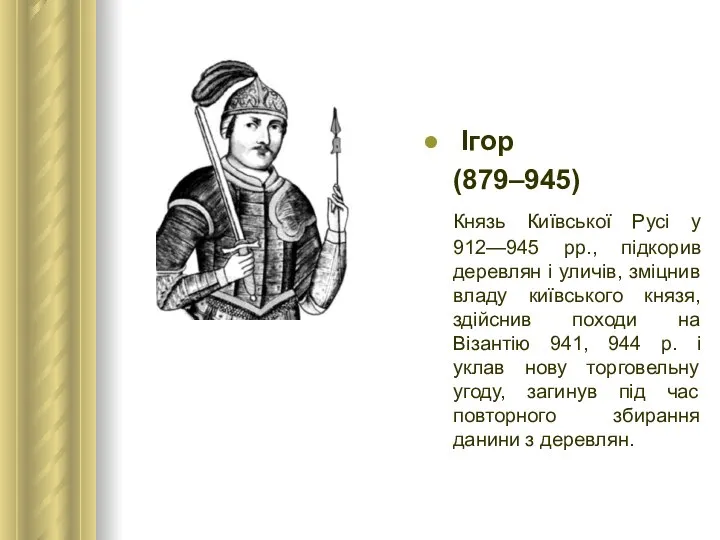 Ігор (879–945) Князь Київської Русі у 912—945 рр., підкорив деревлян і