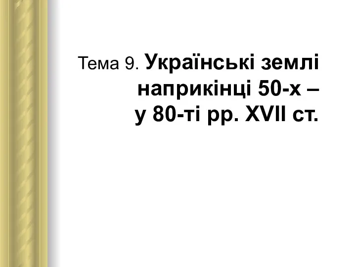 Тема 9. Українські землі наприкінці 50-х – у 80-ті рр. XVII ст.