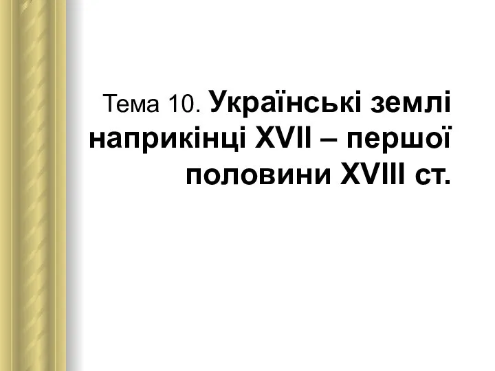 Тема 10. Українські землі наприкінці ХVІІ – першої половини ХVІІІ ст.