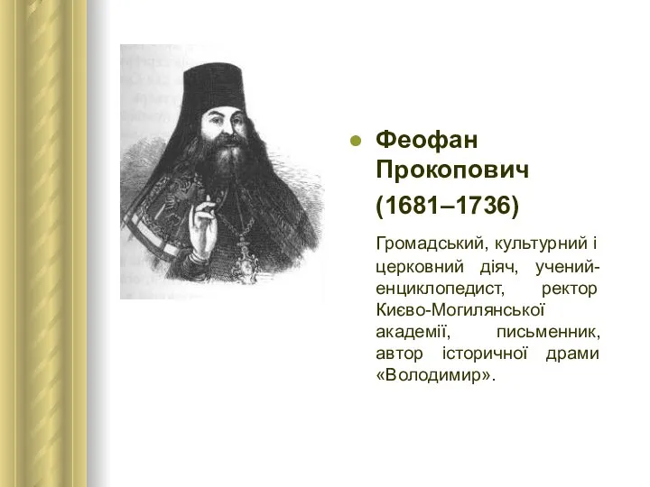 Феофан Прокопович (1681–1736) Громадський, культурний і церковний діяч, учений-енциклопедист, ректор Києво-Могилянської