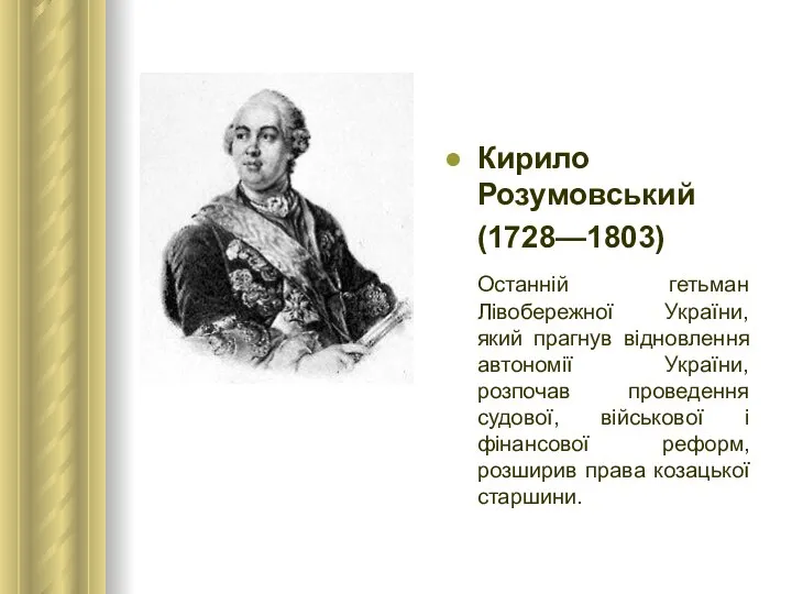 Кирило Розумовський (1728—1803) Останній гетьман Лівобережної України, який прагнув відновлення автономії