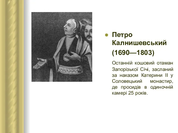 Петро Калнишевський (1690—1803) Останній кошовий отаман Запорізької Січі, засланий за наказом