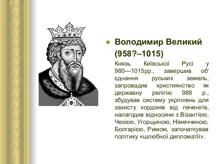 Володимир Великий (958?–1015) Князь Київської Русі у 980—1015рр., завершив об’єднання руських