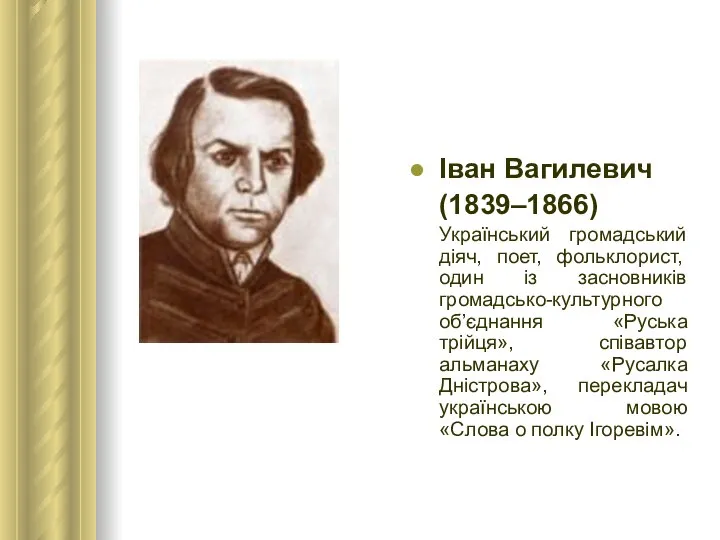 Іван Вагилевич (1839–1866) Український громадський діяч, поет, фольклорист, один із засновників