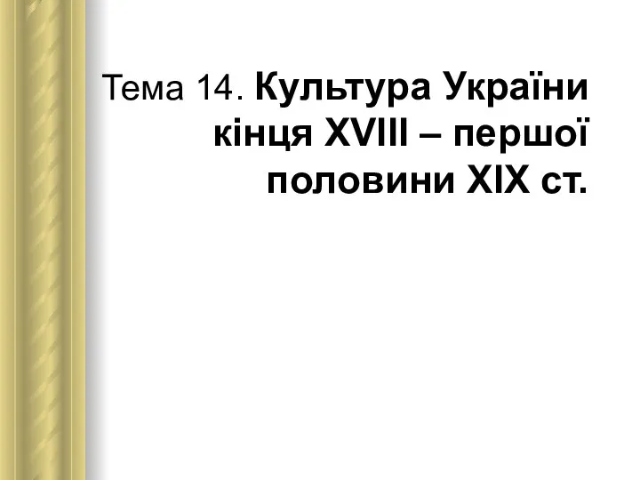 Тема 14. Культура України кінця ХVІІІ – першої половини ХІХ ст.