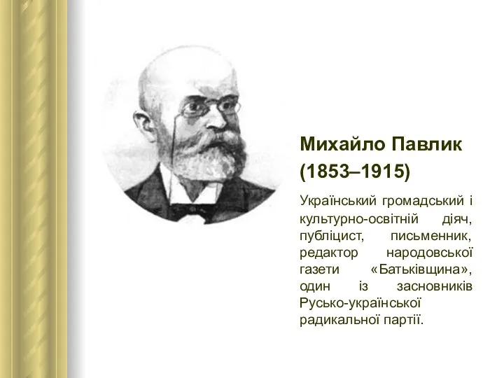 Михайло Павлик (1853–1915) Український громадський і культурно-освітній діяч, публіцист, письменник, редактор