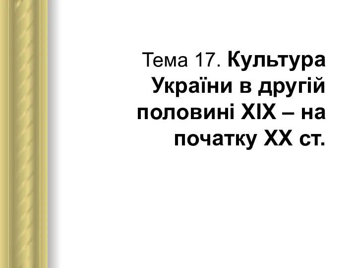 Тема 17. Культура України в другій половині ХІХ – на початку ХХ ст.