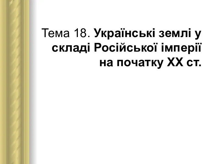 Тема 18. Українські землі у складі Російської імперії на початку ХХ ст.