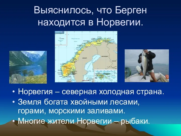 Выяснилось, что Берген находится в Норвегии. Норвегия – северная холодная страна.