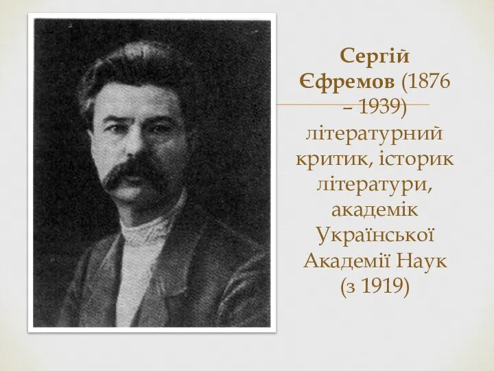 Сергій Єфремов (1876 – 1939) літературний критик, історик літератури, академік Української Академії Наук (з 1919)