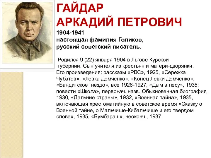 ГАЙДАР АРКАДИЙ ПЕТРОВИЧ 1904-1941 настоящая фамилия Голиков, русский советский писатель. Родился