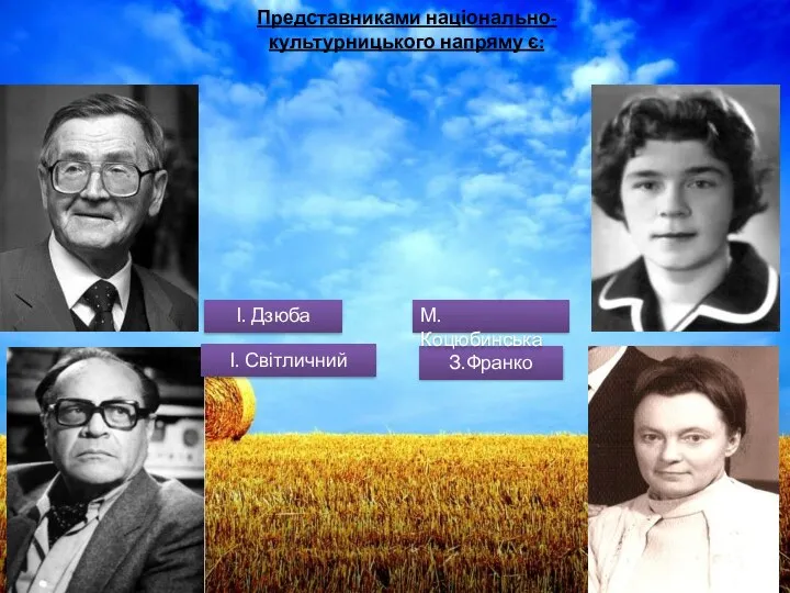 Представниками національно-культурницького напряму є: З.Франко М.Коцюбинська І. Світличний І. Дзюба