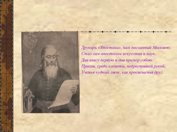 Друкарь «Апостола», нам посланный Москвою, Стал сам апостолом искусства и наук,