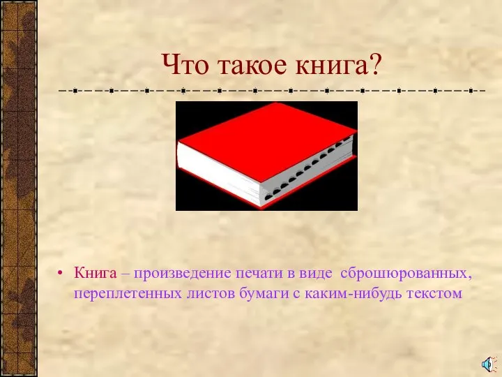 Что такое книга? Книга – произведение печати в виде сброшюрованных, переплетенных листов бумаги с каким-нибудь текстом