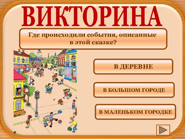 Где происходили события, описанные в этой сказке? ВИКТОРИНА В МАЛЕНЬКОМ ГОРОДКЕ В БОЛЬШОМ ГОРОДЕ В ДЕРЕВНЕ