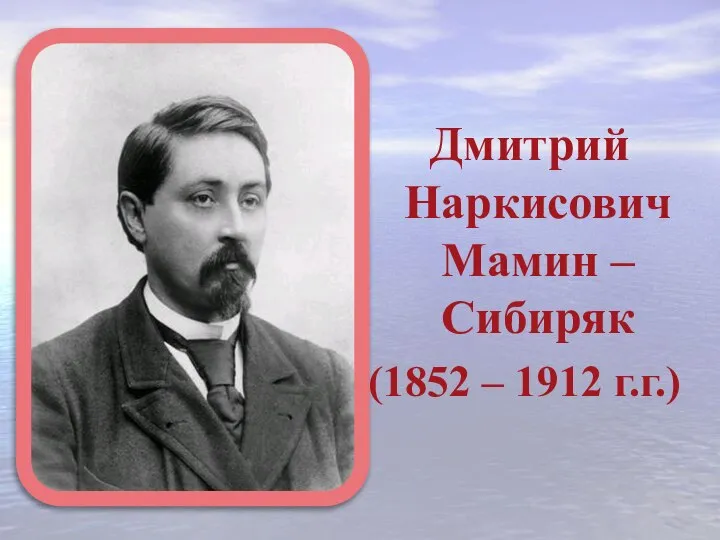 Дмитрий Наркисович Мамин – Сибиряк (1852 – 1912 г.г.)