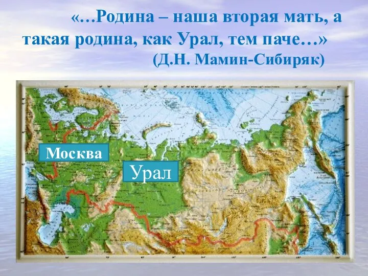 «…Родина – наша вторая мать, а такая родина, как Урал, тем паче…» (Д.Н. Мамин-Сибиряк) Урал Москва