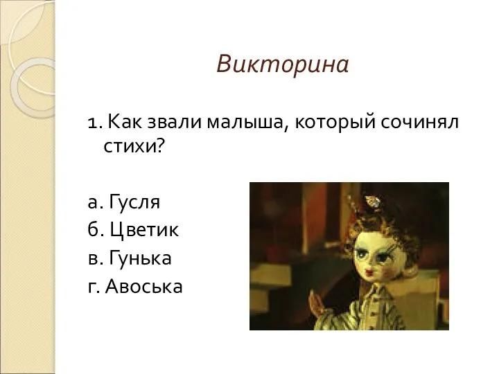 Викторина 1. Как звали малыша, который сочинял стихи? а. Гусля б. Цветик в. Гунька г. Авоська